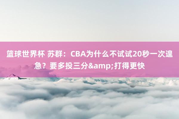 篮球世界杯 苏群：CBA为什么不试试20秒一次遑急？要多投三分&打得更快