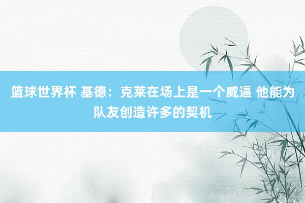 篮球世界杯 基德：克莱在场上是一个威逼 他能为队友创造许多的契机