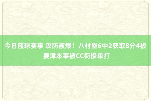 今日篮球赛事 攻防被爆！八村塁6中2获取8分4板 要津本事被CC衔接单打