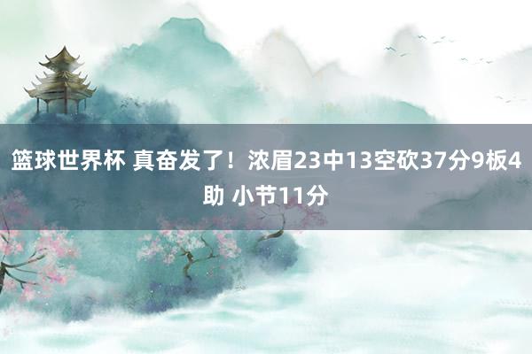 篮球世界杯 真奋发了！浓眉23中13空砍37分9板4助 小节11分