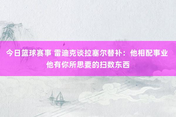 今日篮球赛事 雷迪克谈拉塞尔替补：他相配事业 他有你所思要的扫数东西