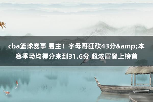 cba篮球赛事 易主！字母哥狂砍43分&本赛季场均得分来到31.6分 超浓眉登上榜首