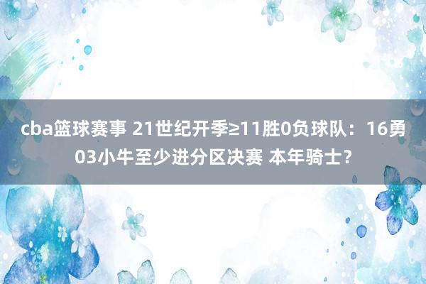 cba篮球赛事 21世纪开季≥11胜0负球队：16勇03小牛至少进分区决赛 本年骑士？