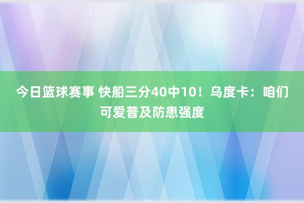 今日篮球赛事 快船三分40中10！乌度卡：咱们可爱普及防患强度