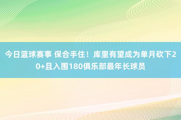 今日篮球赛事 保合手住！库里有望成为单月砍下20+且入围180俱乐部最年长球员