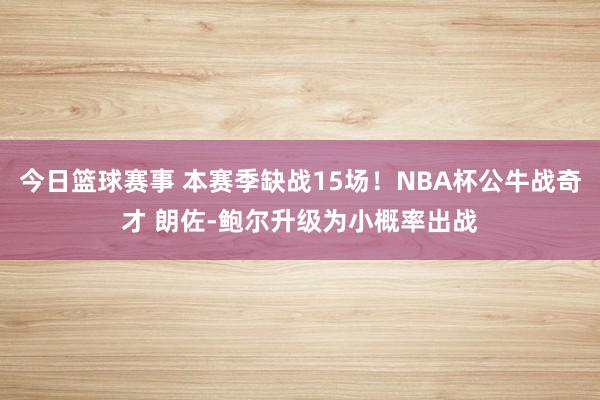 今日篮球赛事 本赛季缺战15场！NBA杯公牛战奇才 朗佐-鲍尔升级为小概率出战