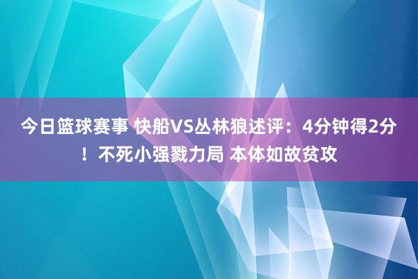 今日篮球赛事 快船VS丛林狼述评：4分钟得2分！不死小强戮力局 本体如故贫攻