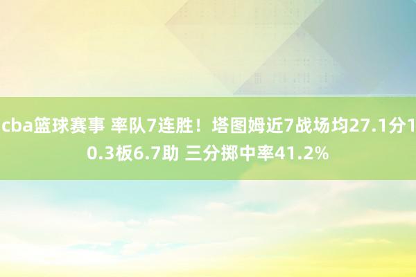 cba篮球赛事 率队7连胜！塔图姆近7战场均27.1分10.3板6.7助 三分掷中率41.2%