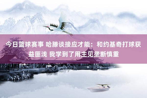 今日篮球赛事 哈滕谈接应才能：和约基奇打球获益匪浅 我学到了用主见垄断慎重