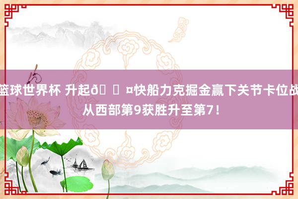 篮球世界杯 升起😤快船力克掘金赢下关节卡位战 从西部第9获胜升至第7！