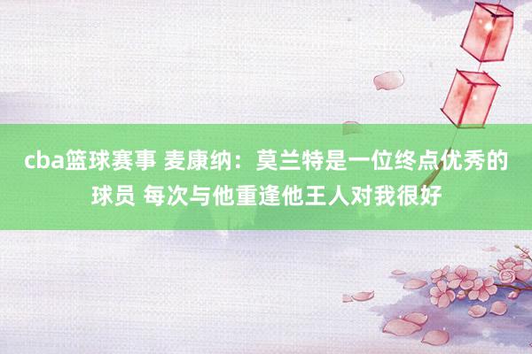 cba篮球赛事 麦康纳：莫兰特是一位终点优秀的球员 每次与他重逢他王人对我很好