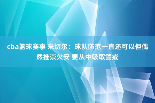 cba篮球赛事 米切尔：球队防范一直还可以但偶然推崇欠安 要从中吸取警戒