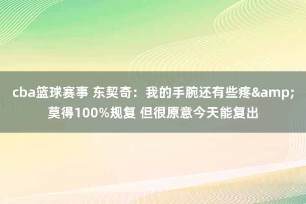 cba篮球赛事 东契奇：我的手腕还有些疼&莫得100%规复 但很原意今天能复出