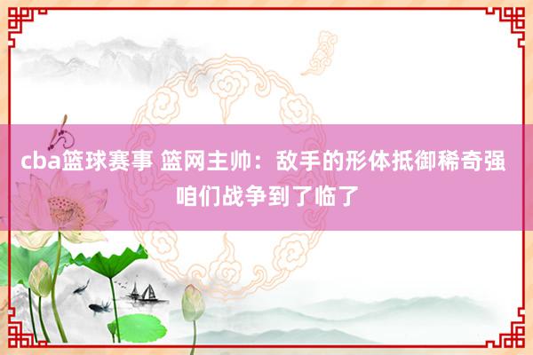 cba篮球赛事 篮网主帅：敌手的形体抵御稀奇强 咱们战争到了临了