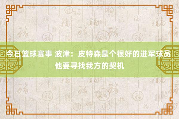 今日篮球赛事 波津：皮特森是个很好的进军球员 他要寻找我方的契机