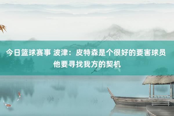 今日篮球赛事 波津：皮特森是个很好的要害球员 他要寻找我方的契机