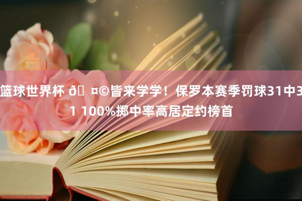 篮球世界杯 🤩皆来学学！保罗本赛季罚球31中31 100%掷中率高居定约榜首