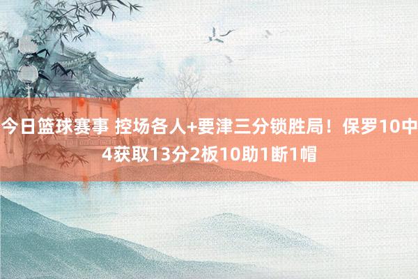 今日篮球赛事 控场各人+要津三分锁胜局！保罗10中4获取13分2板10助1断1帽