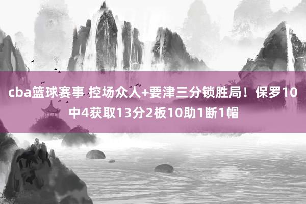 cba篮球赛事 控场众人+要津三分锁胜局！保罗10中4获取13分2板10助1断1帽