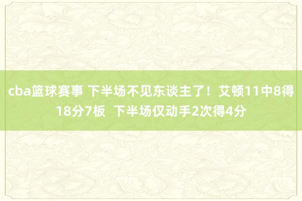 cba篮球赛事 下半场不见东谈主了！艾顿11中8得18分7板  下半场仅动手2次得4分