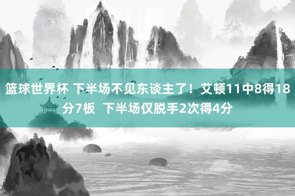 篮球世界杯 下半场不见东谈主了！艾顿11中8得18分7板  下半场仅脱手2次得4分