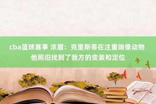 cba篮球赛事 浓眉：克里斯蒂在注重端像动物 他照旧找到了我方的变装和定位