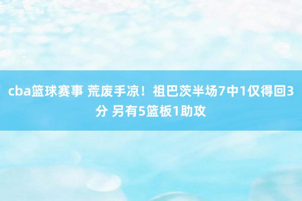 cba篮球赛事 荒废手凉！祖巴茨半场7中1仅得回3分 另有5篮板1助攻