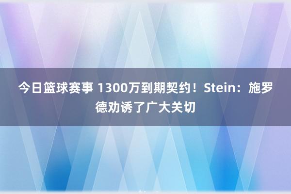 今日篮球赛事 1300万到期契约！Stein：施罗德劝诱了广大关切