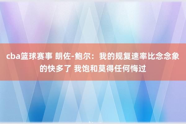 cba篮球赛事 朗佐-鲍尔：我的规复速率比念念象的快多了 我饱和莫得任何悔过