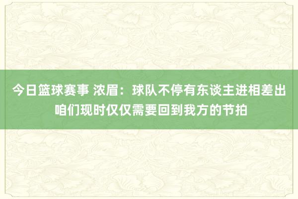 今日篮球赛事 浓眉：球队不停有东谈主进相差出 咱们现时仅仅需要回到我方的节拍