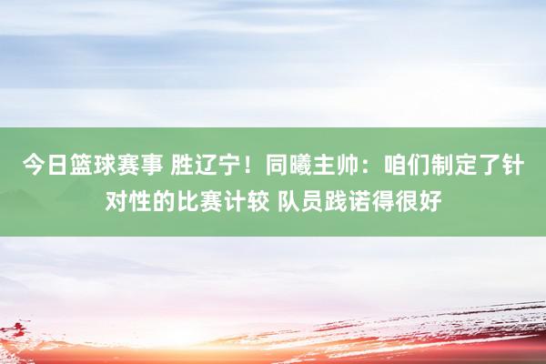 今日篮球赛事 胜辽宁！同曦主帅：咱们制定了针对性的比赛计较 队员践诺得很好