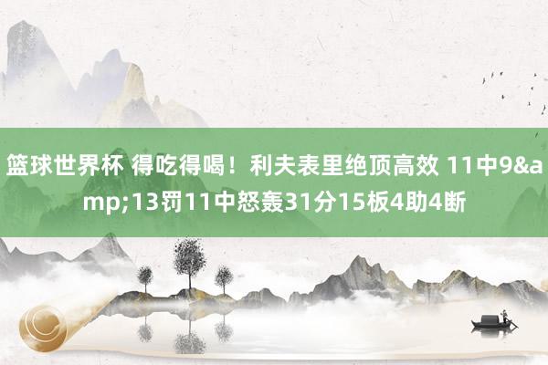 篮球世界杯 得吃得喝！利夫表里绝顶高效 11中9&13罚11中怒轰31分15板4助4断