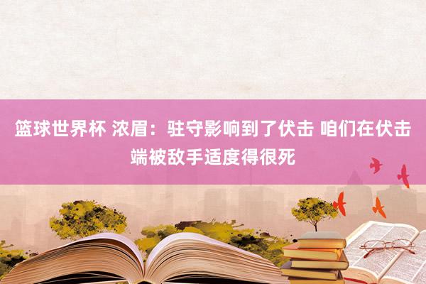 篮球世界杯 浓眉：驻守影响到了伏击 咱们在伏击端被敌手适度得很死