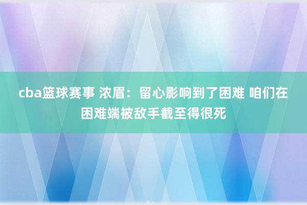 cba篮球赛事 浓眉：留心影响到了困难 咱们在困难端被敌手截至得很死