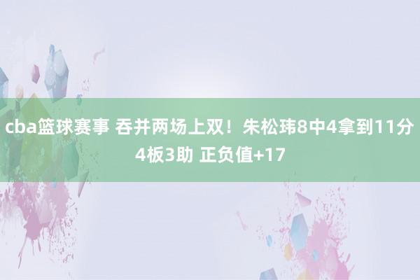 cba篮球赛事 吞并两场上双！朱松玮8中4拿到11分4板3助 正负值+17