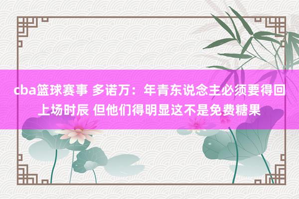 cba篮球赛事 多诺万：年青东说念主必须要得回上场时辰 但他们得明显这不是免费糖果