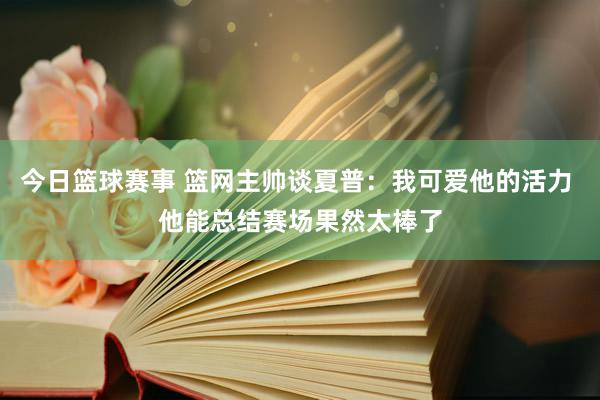 今日篮球赛事 篮网主帅谈夏普：我可爱他的活力 他能总结赛场果然太棒了