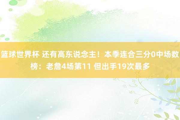 篮球世界杯 还有高东说念主！本季连合三分0中场数榜：老詹4场第11 但出手19次最多