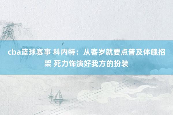 cba篮球赛事 科内特：从客岁就要点普及体魄招架 死力饰演好我方的扮装