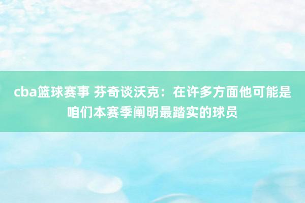 cba篮球赛事 芬奇谈沃克：在许多方面他可能是咱们本赛季阐明最踏实的球员