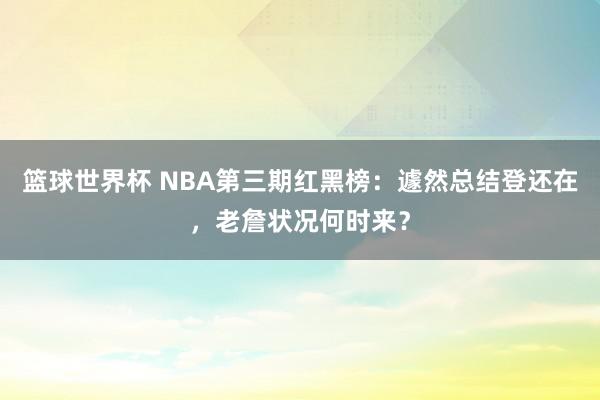 篮球世界杯 NBA第三期红黑榜：遽然总结登还在，老詹状况何时来？