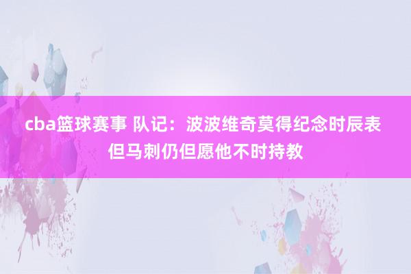 cba篮球赛事 队记：波波维奇莫得纪念时辰表 但马刺仍但愿他不时持教