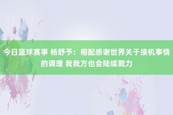 今日篮球赛事 杨舒予：相配感谢世界关于接机事情的调理 我我方也会陆续戮力