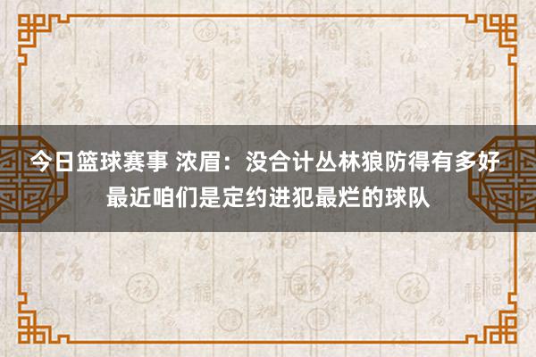 今日篮球赛事 浓眉：没合计丛林狼防得有多好 最近咱们是定约进犯最烂的球队