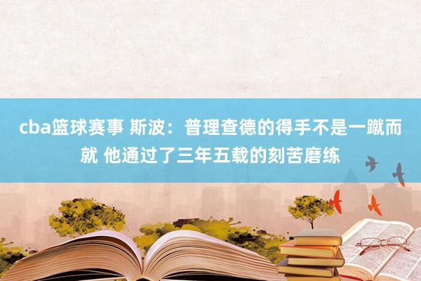 cba篮球赛事 斯波：普理查德的得手不是一蹴而就 他通过了三年五载的刻苦磨练