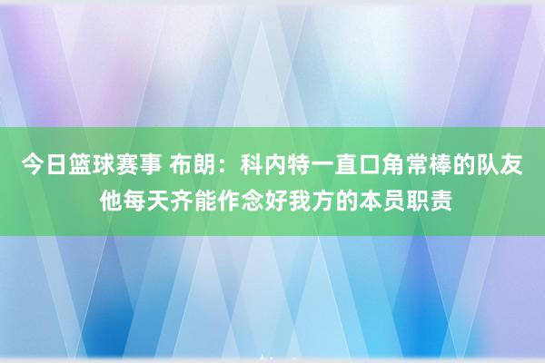 今日篮球赛事 布朗：科内特一直口角常棒的队友 他每天齐能作念好我方的本员职责