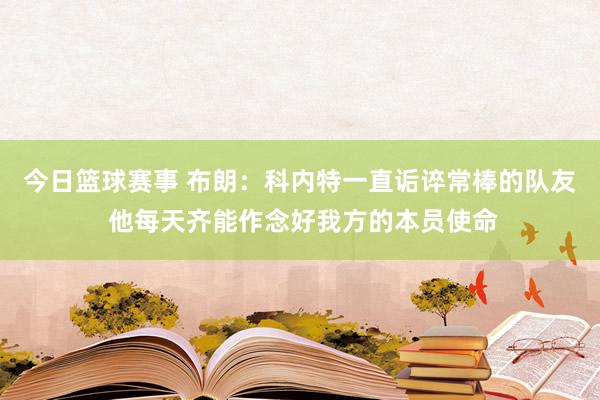 今日篮球赛事 布朗：科内特一直诟谇常棒的队友 他每天齐能作念好我方的本员使命