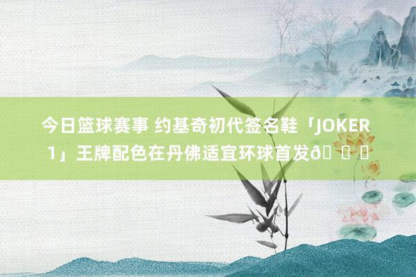 今日篮球赛事 约基奇初代签名鞋「JOKER 1」王牌配色在丹佛适宜环球首发🎉