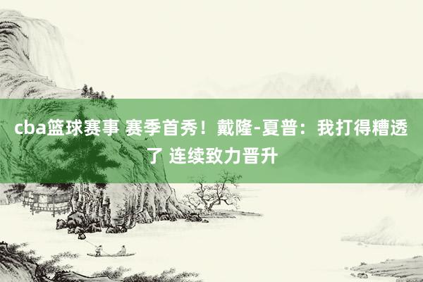 cba篮球赛事 赛季首秀！戴隆-夏普：我打得糟透了 连续致力晋升