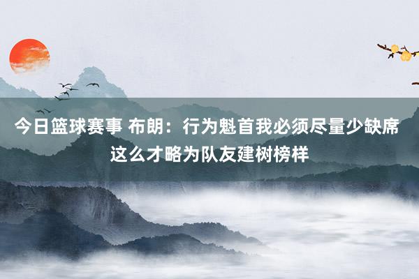 今日篮球赛事 布朗：行为魁首我必须尽量少缺席 这么才略为队友建树榜样